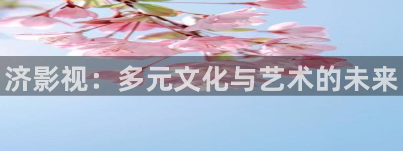 97倫理視頻在線觀看：濟(jì)影視：多元文化與藝術(shù)的未來