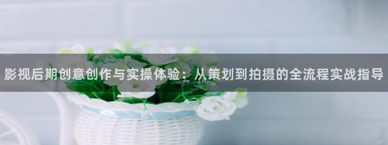 97午夜倫理影院：影視后期創意創作與實操體驗：從策劃到拍攝的全流程實戰指導