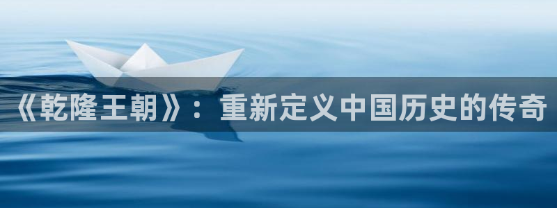 倫理影片在線看：《乾隆王朝》：重新定義中國歷史的傳奇